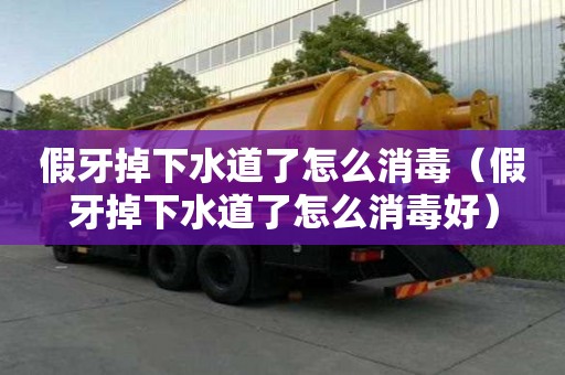 假牙掉下水道了怎么消毒（假牙掉下水道了怎么消毒好）