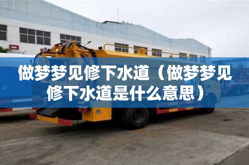 做夢夢見修下水道（做夢夢見修下水道是什么意思）