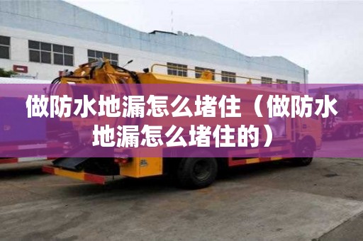 做防水地漏怎么堵住（做防水地漏怎么堵住的）