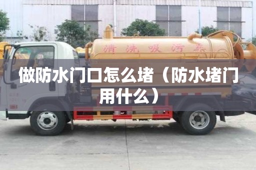 做防水門口怎么堵（防水堵門用什么）