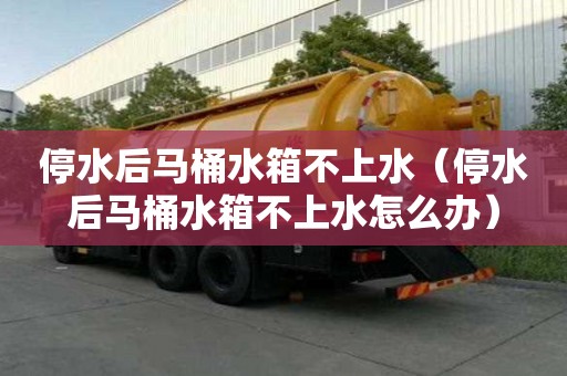 停水后馬桶水箱不上水（停水后馬桶水箱不上水怎么辦）