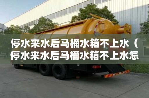 停水來水后馬桶水箱不上水（停水來水后馬桶水箱不上水怎么辦）