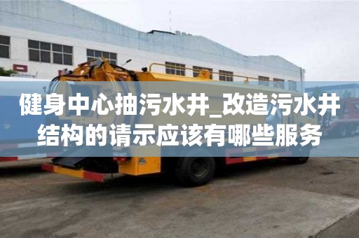 健身中心抽污水井_改造污水井結構的請示應該有哪些服務