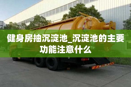健身房抽沉淀池_沉淀池的主要功能注意什么