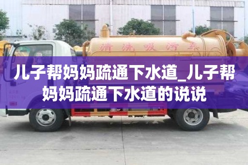 兒子幫媽媽疏通下水道_兒子幫媽媽疏通下水道的說說