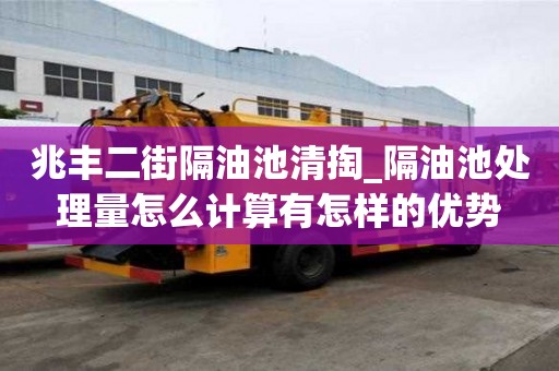 兆豐二街隔油池清掏_隔油池處理量怎么計算有怎樣的優勢