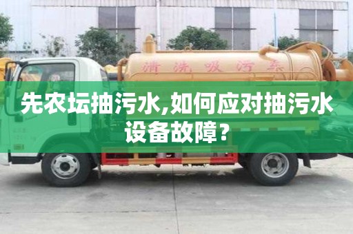 先農(nóng)壇抽污水,如何應(yīng)對(duì)抽污水設(shè)備故障？