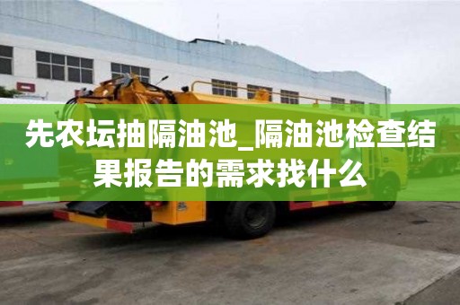 先農(nóng)壇抽隔油池_隔油池檢查結(jié)果報(bào)告的需求找什么