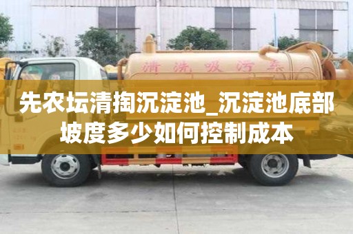 先農(nóng)壇清掏沉淀池_沉淀池底部坡度多少如何控制成本