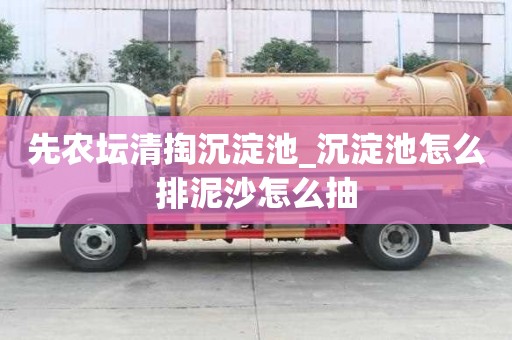 先農(nóng)壇清掏沉淀池_沉淀池怎么排泥沙怎么抽