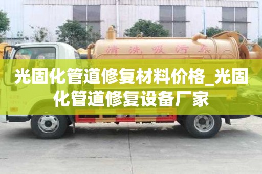 光固化管道修復(fù)材料價格_光固化管道修復(fù)設(shè)備廠家
