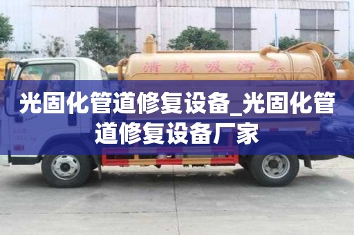 光固化管道修復(fù)設(shè)備_光固化管道修復(fù)設(shè)備廠家