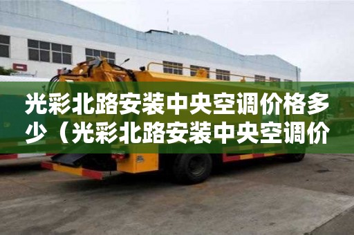 光彩北路安裝中央空調價格多少（光彩北路安裝中央空調價格多少錢）