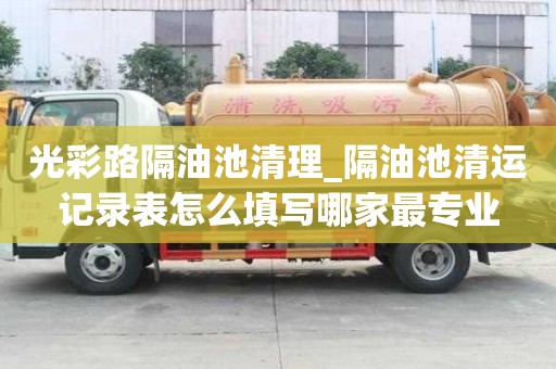 光彩路隔油池清理_隔油池清運記錄表怎么填寫哪家最專業