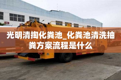 光明清掏化糞池_化糞池清洗抽糞方案流程是什么