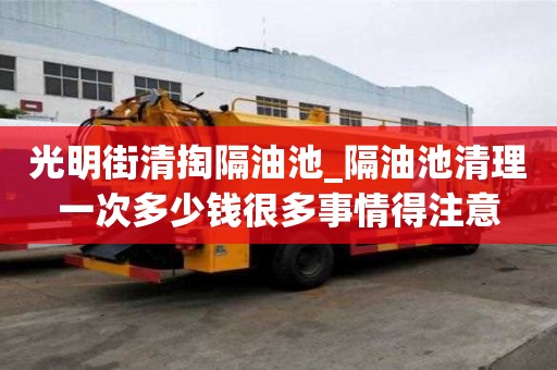 光明街清掏隔油池_隔油池清理一次多少錢很多事情得注意