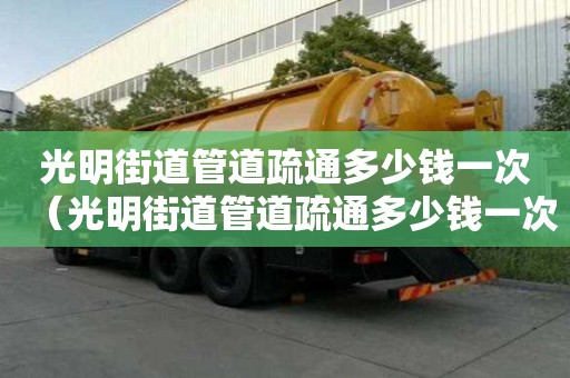 光明街道管道疏通多少錢一次(光明街道管道疏通多少錢一次啊) 光明街道管道疏通多少錢一次(光明街道管道疏通多少錢一次啊)