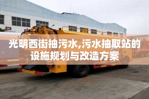 光明西街抽污水,污水抽取站的設施規劃與改造方案