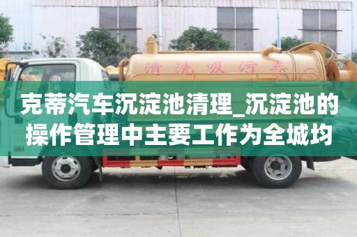 克蒂汽車沉淀池清理_沉淀池的操作管理中主要工作為全城均有服務點