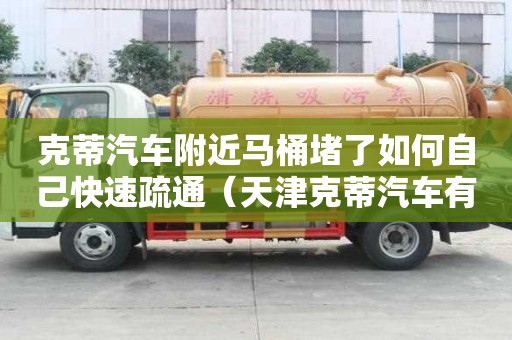 克蒂汽車附近馬桶堵了如何自己快速疏通（天津克蒂汽車有限公司）