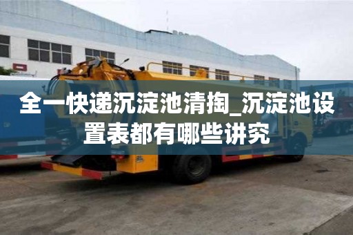 全一快遞沉淀池清掏_沉淀池設置表都有哪些講究