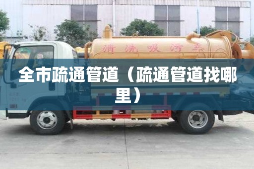 全市疏通管道(疏通管道找哪里) 全市疏通管道(疏通管道找哪里)