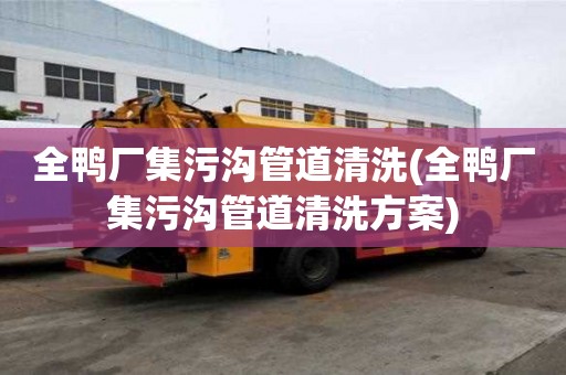 全鴨廠集污溝管道清洗(全鴨廠集污溝管道清洗方案)