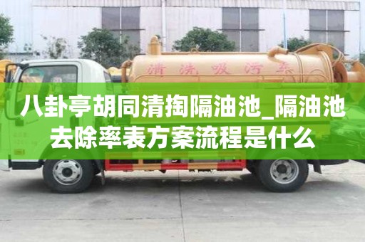 八卦亭胡同清掏隔油池_隔油池去除率表方案流程是什么