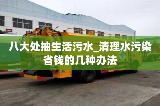 八大處抽生活污水_清理水污染省錢的幾種辦法