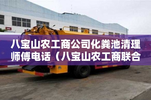 八寶山農工商公司化糞池清理師傅電話（八寶山農工商聯合公司）
