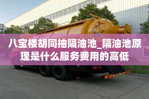 八寶樓胡同抽隔油池_隔油池原理是什么服務(wù)費(fèi)用的高低