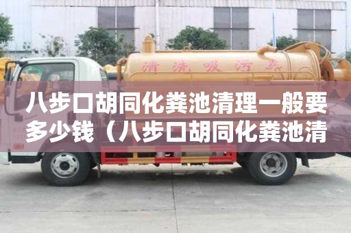八步口胡同化糞池清理一般要多少錢（八步口胡同化糞池清理一般要多少錢一次）