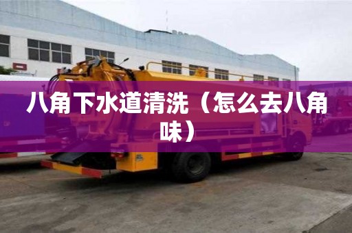 八角下水道清洗（怎么去八角味）