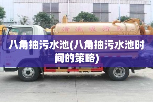 八角抽污水池(八角抽污水池時間的策略)