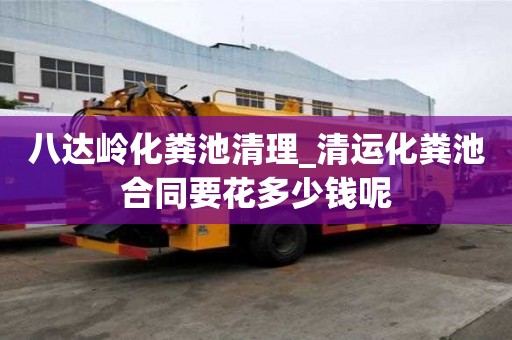 八達嶺化糞池清理_清運化糞池合同要花多少錢呢