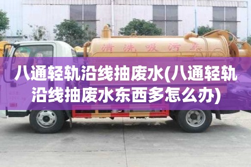 八通輕軌沿線抽廢水(八通輕軌沿線抽廢水東西多怎么辦)