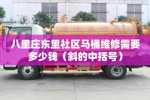 八里莊東里社區(qū)馬桶維修需要多少錢（斜的中括號）