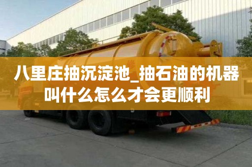 八里莊抽沉淀池_抽石油的機(jī)器叫什么怎么才會更順利