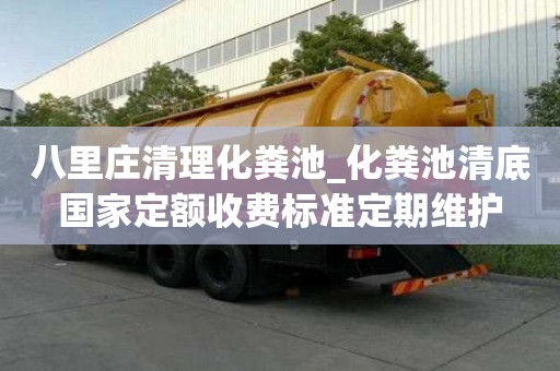 八里莊清理化糞池_化糞池清底國家定額收費標準定期維護