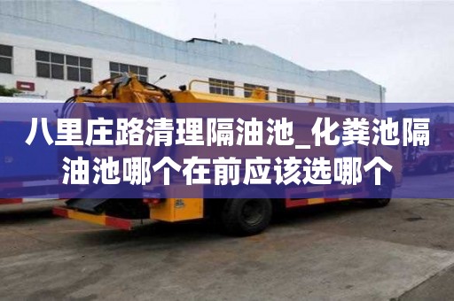 八里莊路清理隔油池_化糞池隔油池哪個在前應(yīng)該選哪個