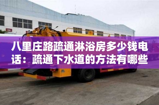 八里莊路疏通淋浴房多少錢電話：疏通下水道的方法有哪些