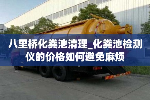 八里橋化糞池清理_化糞池檢測儀的價格如何避免麻煩