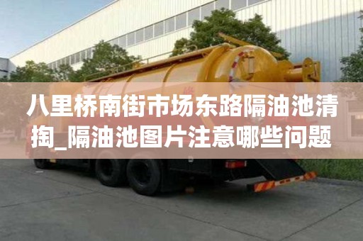 八里橋南街市場東路隔油池清掏_隔油池圖片注意哪些問題
