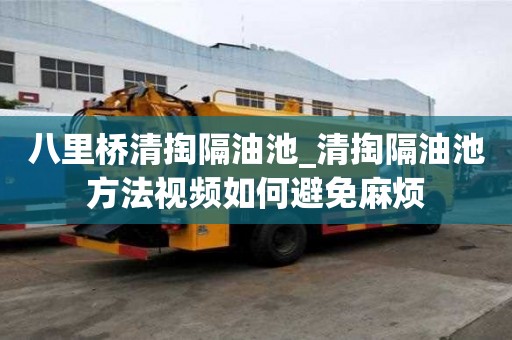 八里橋清掏隔油池_清掏隔油池方法視頻如何避免麻煩