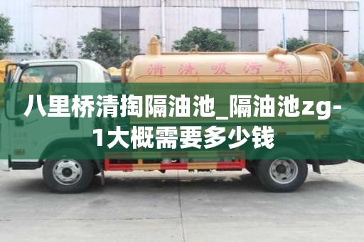 八里橋清掏隔油池_隔油池zg-1大概需要多少錢