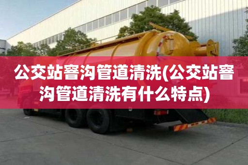 公交站窨溝管道清洗(公交站窨溝管道清洗有什么特點)