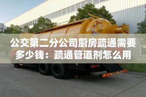 公交第二分公司廚房疏通需要多少錢：疏通管道劑怎么用