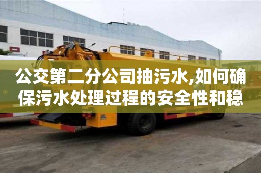 公交第二分公司抽污水,如何確保污水處理過程的安全性和穩(wěn)定性？