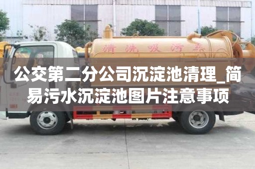公交第二分公司沉淀池清理_簡(jiǎn)易污水沉淀池圖片注意事項(xiàng)