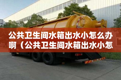 公共衛生間水箱出水小怎么辦啊（公共衛生間水箱出水小怎么辦啊視頻）